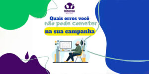 Leia mais sobre o artigo O que você não pode cometer nas suas campanhas: